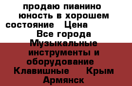 продаю пианино “юность“в хорошем состояние › Цена ­ 5 000 - Все города Музыкальные инструменты и оборудование » Клавишные   . Крым,Армянск